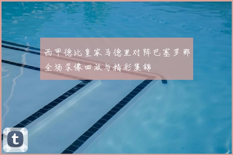 西甲德比皇家马德里对阵巴塞罗那全场录像回放与精彩集锦