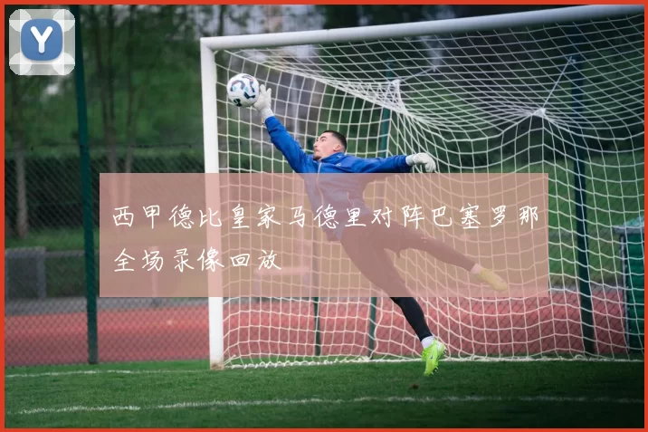 西甲德比皇家马德里对阵巴塞罗那全场录像回放