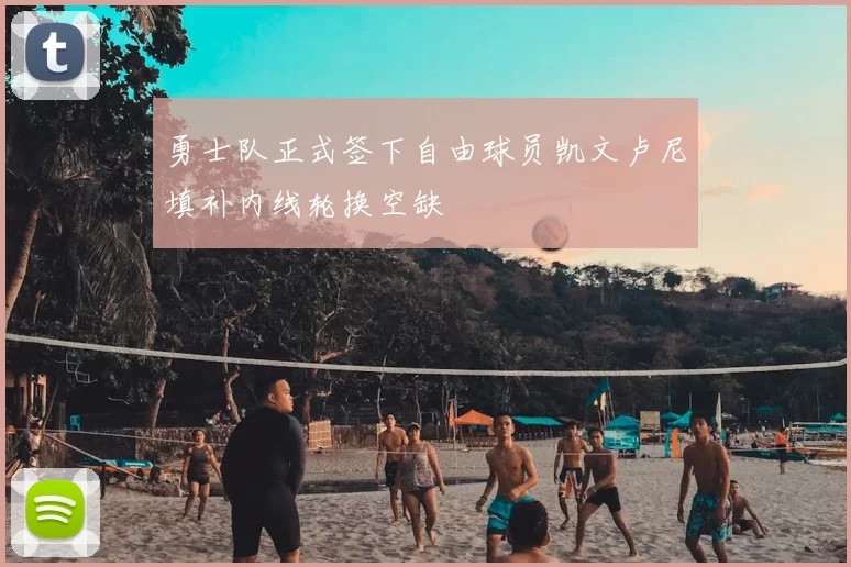 勇士队正式签下自由球员凯文卢尼填补内线轮换空缺