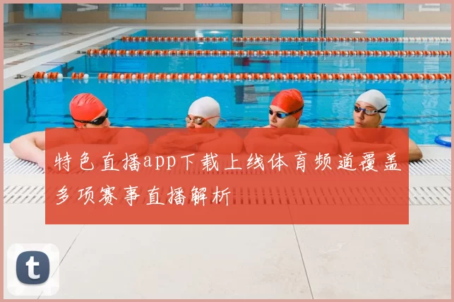 特色直播app下载上线体育频道覆盖多项赛事直播解析