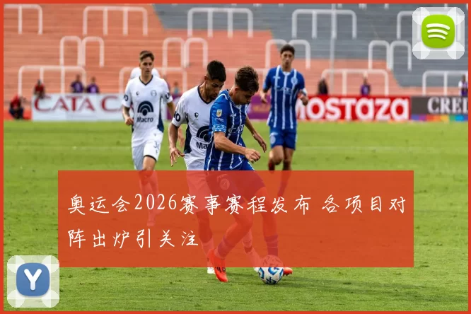 奥运会2026赛事赛程发布 各项目对阵出炉引关注
