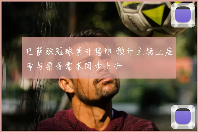 巴萨欧冠球票开售即 预计主场上座率与票务需求同步上升