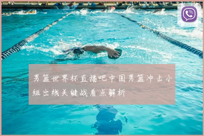 男篮世界杯直播吧中国男篮冲击小组出线关键战看点解析