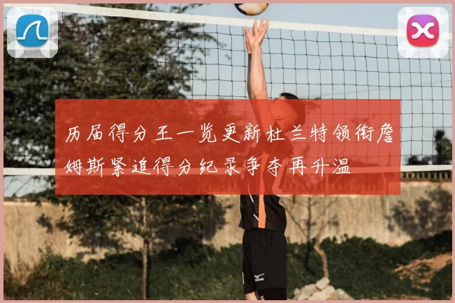 历届得分王一览更新杜兰特领衔詹姆斯紧追得分纪录争夺再升温