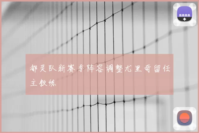 都灵队新赛季阵容调整尤里奇留任主教练