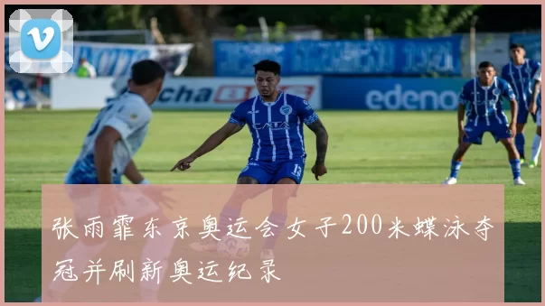 张雨霏东京奥运会女子200米蝶泳夺冠并刷新奥运纪录