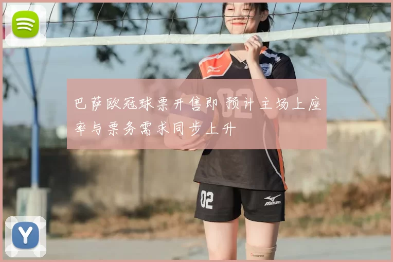 巴萨欧冠球票开售即 预计主场上座率与票务需求同步上升