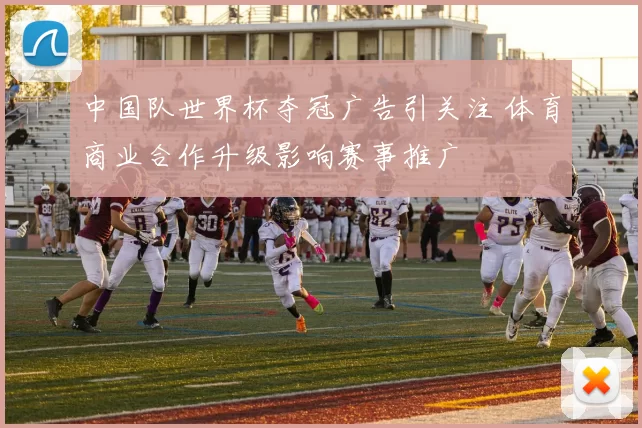 中国队世界杯夺冠广告引关注 体育商业合作升级影响赛事推广