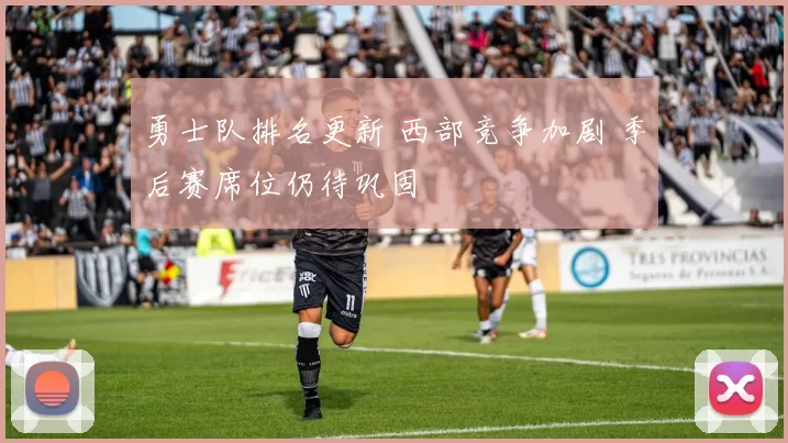 勇士队排名更新 西部竞争加剧 季后赛席位仍待巩固