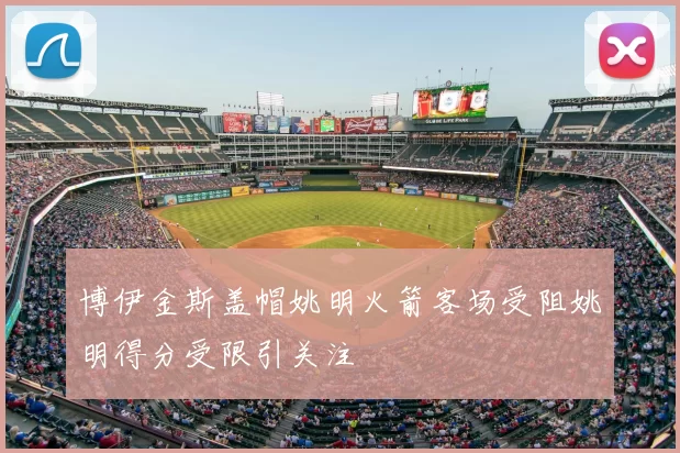 博伊金斯盖帽姚明火箭客场受阻姚明得分受限引关注