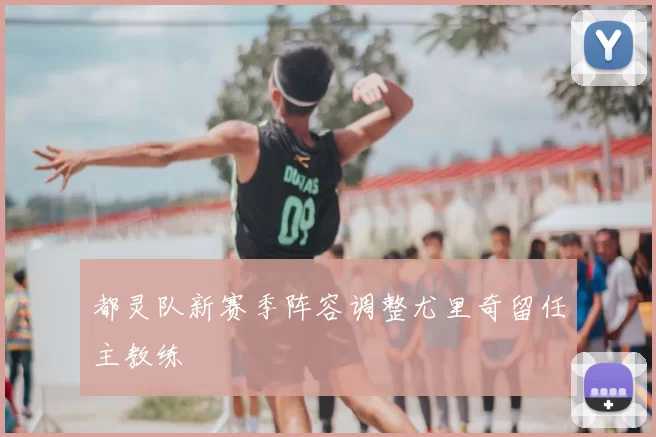 都灵队新赛季阵容调整尤里奇留任主教练