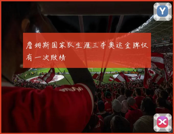 詹姆斯国家队生涯三夺奥运金牌仅有一次败绩