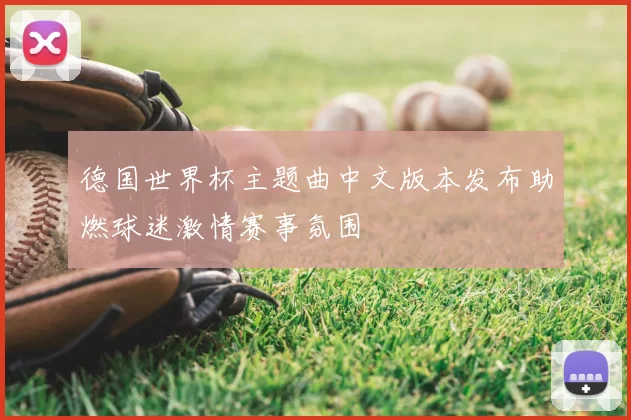 德国世界杯主题曲中文版本发布助燃球迷激情赛事氛围