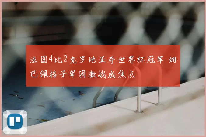 法国4比2克罗地亚夺世界杯冠军 姆巴佩格子军团激战成焦点