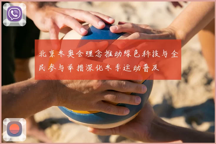 北京冬奥会理念推动绿色科技与全民参与举措深化冬季运动普及