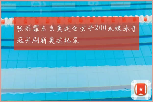 张雨霏东京奥运会女子200米蝶泳夺冠并刷新奥运纪录