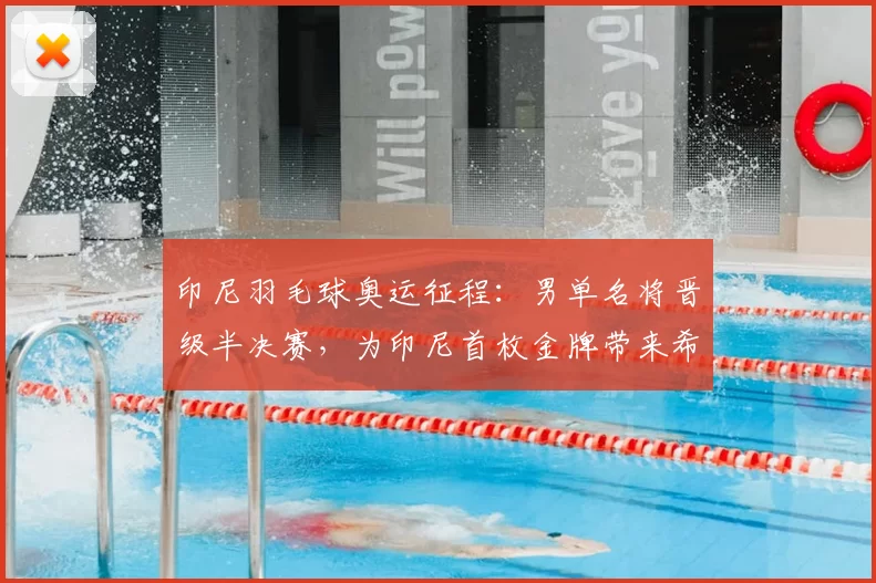 印尼羽毛球奥运征程：男单名将晋级半决赛，为印尼首枚金牌带来希望
