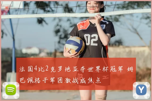 法国4比2克罗地亚夺世界杯冠军 姆巴佩格子军团激战成焦点