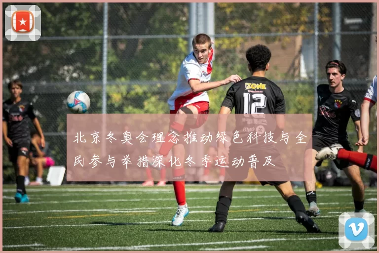 北京冬奥会理念推动绿色科技与全民参与举措深化冬季运动普及
