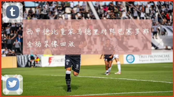 西甲德比皇家马德里对阵巴塞罗那全场录像回放