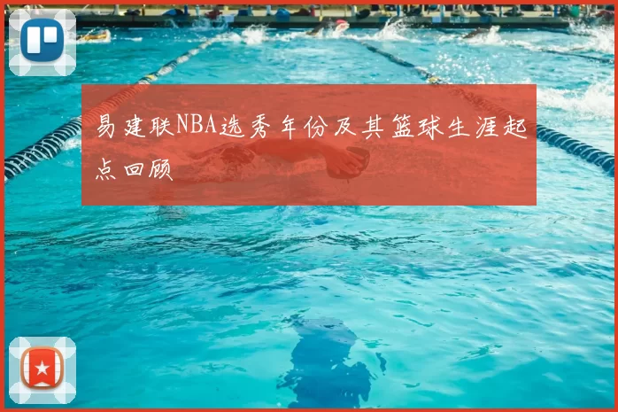 易建联NBA选秀年份及其篮球生涯起点回顾