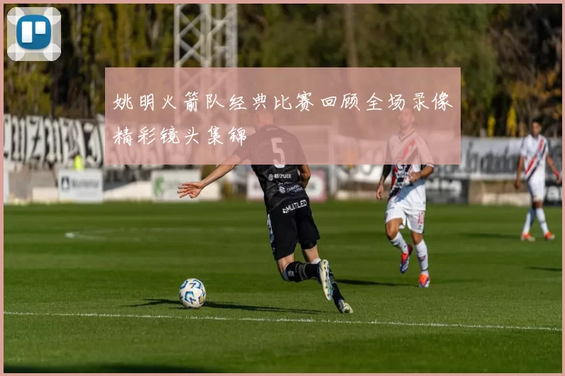 姚明火箭队经典比赛回顾全场录像精彩镜头集锦