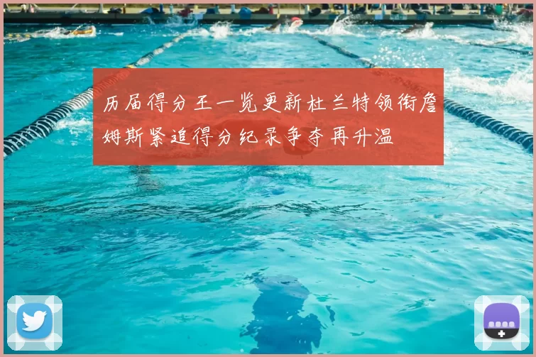 历届得分王一览更新杜兰特领衔詹姆斯紧追得分纪录争夺再升温