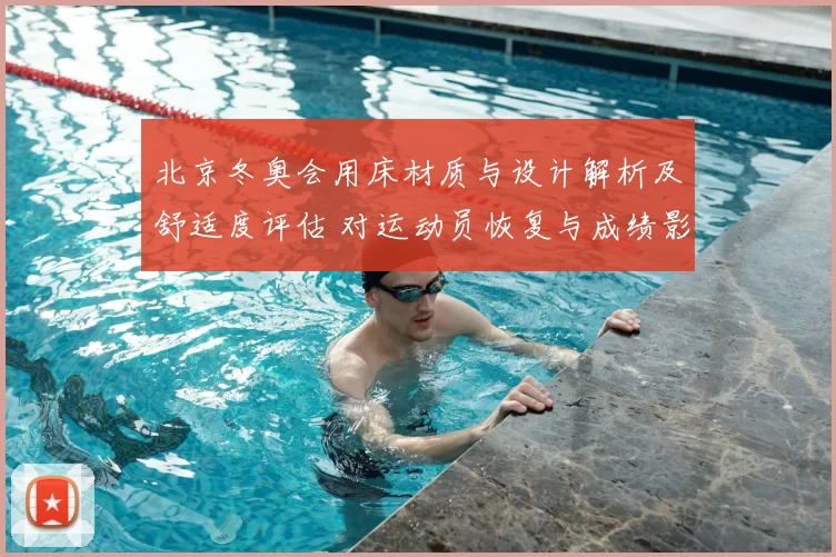 北京冬奥会用床材质与设计解析及舒适度评估 对运动员恢复与成绩影响