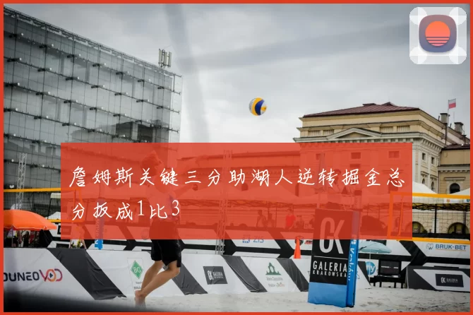 詹姆斯关键三分助湖人逆转掘金总分扳成1比3