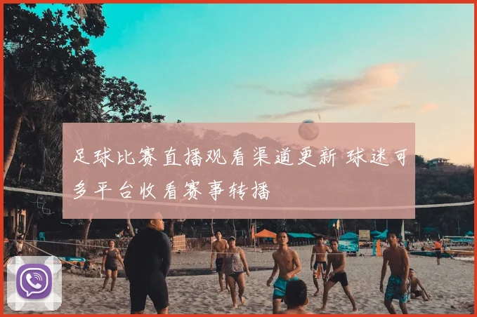 足球比赛直播观看渠道更新 球迷可多平台收看赛事转播