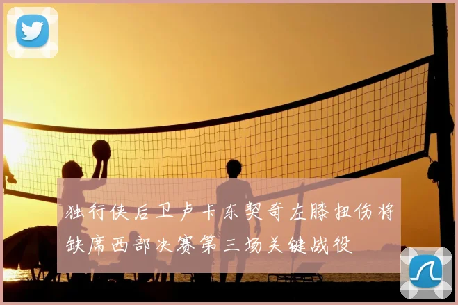 独行侠后卫卢卡东契奇左膝扭伤将缺席西部决赛第三场关键战役