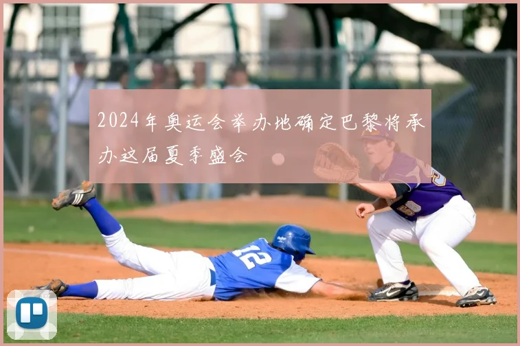 2024年奥运会举办地确定巴黎将承办这届夏季盛会