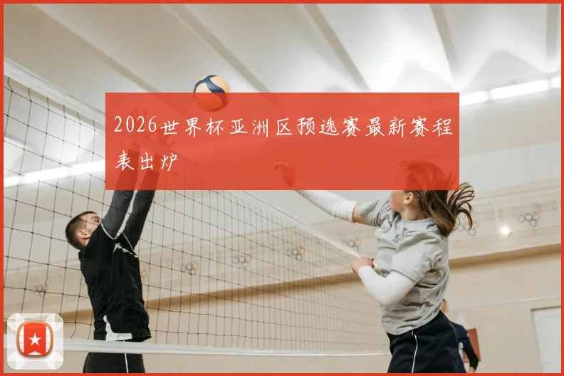 2026世界杯亚洲区预选赛最新赛程表出炉