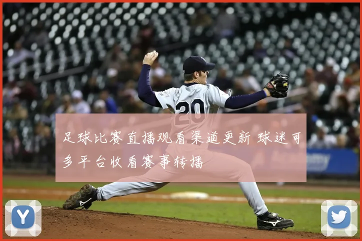 足球比赛直播观看渠道更新 球迷可多平台收看赛事转播