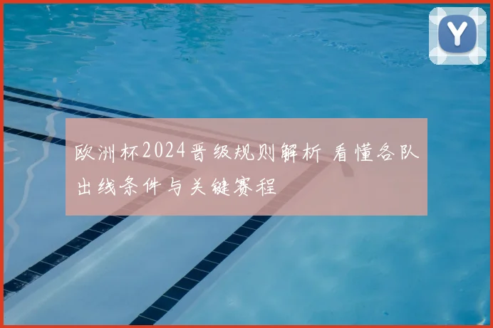 欧洲杯2024晋级规则解析 看懂各队出线条件与关键赛程