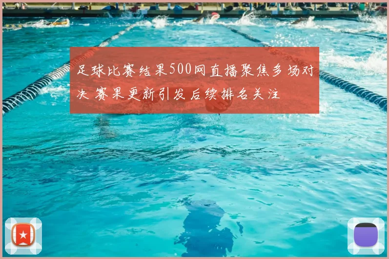 足球比赛结果500网直播聚焦多场对决 赛果更新引发后续排名关注
