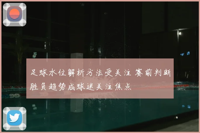 足球水位解析方法受关注 赛前判断胜负趋势成球迷关注焦点